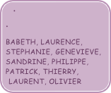 

BABETH, LAURENCE, STEPHANIE, GENEVIEVE,  SANDRINE, PHILIPPE, PATRICK, THIERRY, LAURENT, OLIVIER