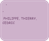 

 PHILIPPE, THIERRY, CEDRIC