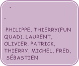 

 PHILIPPE, THIERRY(fun quad), Laurent, Olivier, Patrick, Thierry, Michel, Fred, Sébastien