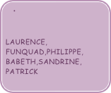 
 
laurence, funquad,PHILIPPE, BABETH,sandrine, patrick 