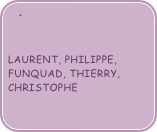 

Laurent, Philippe, FUNQUAD, THIERRY, CHRISTOPHE